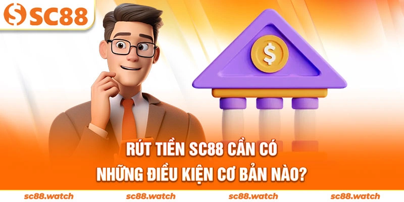 Rút tiền SC88 cần có những điều kiện cơ bản nào?